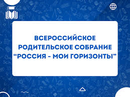 Всероссийское родительское собрание "Россия - мои горизонты".